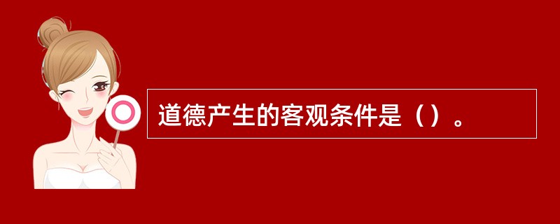 道德产生的客观条件是（）。