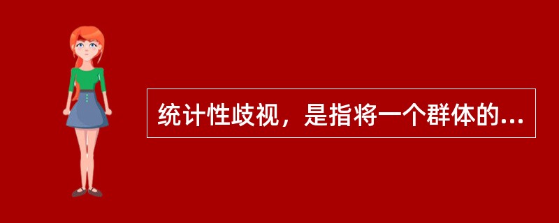 统计性歧视，是指将一个群体的典型特征推断为群体中的个体具有的特征，并将此特征作为对个体的评价标准。根据上述定义，下列属于统计性歧视的是()