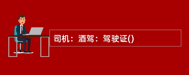 司机：酒驾：驾驶证()