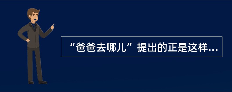 “爸爸去哪儿”提出的正是这样一种()：在现代家庭教育中，父母去哪儿了？父母又将()孩子们去哪儿？一个孩子，要健康平安地成长为具有独立人格与自由精神的现代公民，首先必须跟着父母的脚步前进，父母是孩子的第