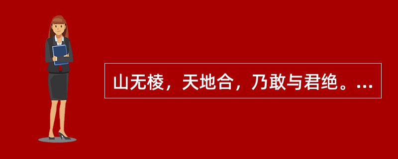 山无棱，天地合，乃敢与君绝。如果上述断定为真，那么以下选项也一定为真的是()