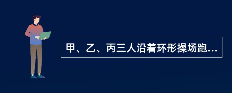 甲、乙、丙三人沿着环形操场跑步，乙与甲、丙的方向相反。甲每隔19分钟追上丙一次，乙每隔5分钟与丙相遇一次。如果甲与乙的速度比为5：4，那么甲的速度是丙的速度的多少倍？()