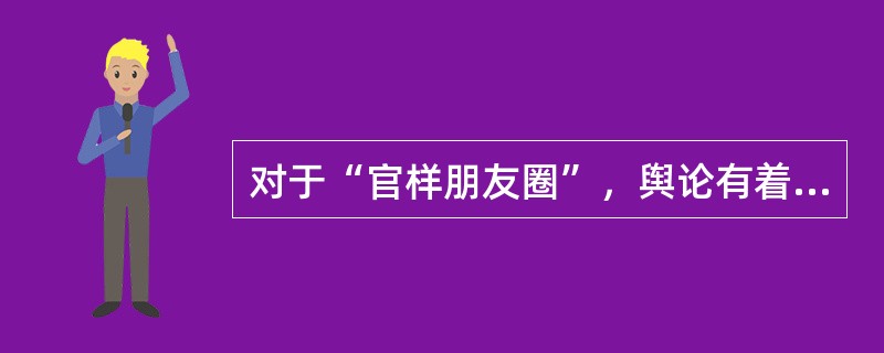 对于“官样朋友圈”，舆论有着不同的看法。一部分人认为官员的朋友圈是官员自己的私人空间，无论发什么都是官员的自由，并不应该强加干涉。但是笔者认为，“官样朋友圈”所表达的并不是官员在私人空间中的真实想法，