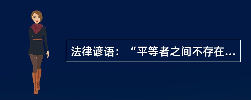 法律谚语：“平等者之间不存在支配权。”关于这句话理解正确的是()