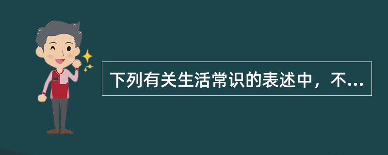 下列有关生活常识的表述中，不正确的一项是()
