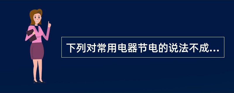 下列对常用电器节电的说法不成立的是()