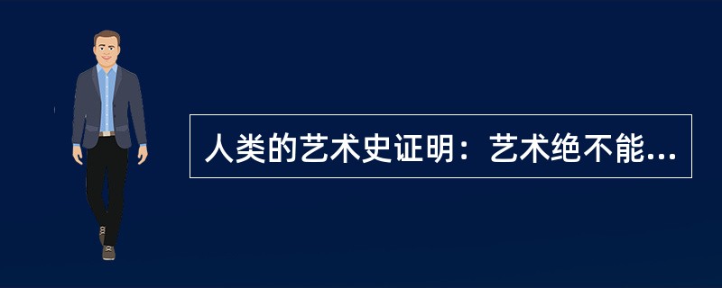 人类的艺术史证明：艺术绝不能与生活()否则艺术会失去生命的养分与光华。而生活永远是艺术()的动力与灵感的来源。