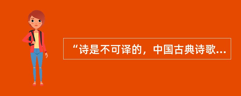 “诗是不可译的，中国古典诗歌更是不可译的。”爱好古典诗歌的中国人，包括不少作家、学者、翻译家常常如是说，语气中带着七分()三分()。然而，话说回来，如果没有翻译，中国古典诗歌如何走出国门、走向世界呢？