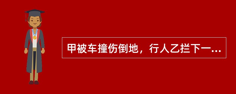 甲被车撞伤倒地，行人乙拦下一辆出租车，将甲送往医院，乙支付了车费，其间，甲的手机丢失。下列表述中正确的是()