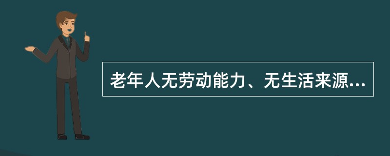 老年人无劳动能力、无生活来源、无赡养人和扶养人，或者其赡养人和扶养人确无赡养能力或者扶养能力的，由()依照有关规定给予供养或者救助。