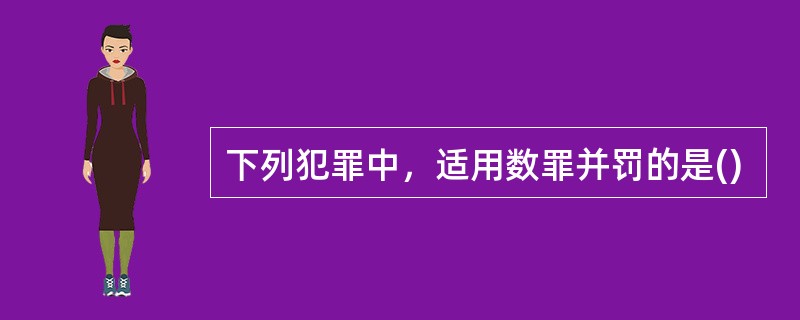 下列犯罪中，适用数罪并罚的是()