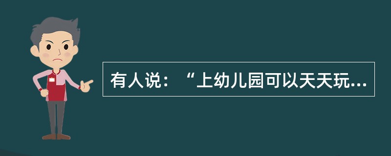 有人说：“上幼儿园可以天天玩游戏，上了小学就要全心学习了。”这里隐含了一个假设：游戏和学习是对立的。有人说：“学前儿童玩游戏，学龄儿童搞学习，成人则以劳动为要务。”这个观念背后也隐含一个假设：游戏是低