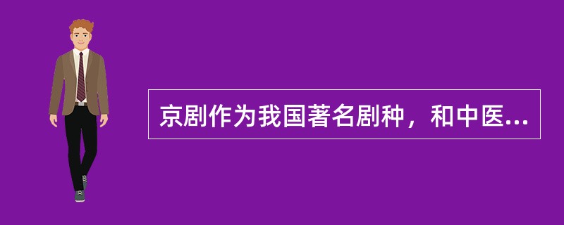 京剧作为我国著名剧种，和中医、国画并称为中国三大国粹。下列关于京剧的表述正确的是()