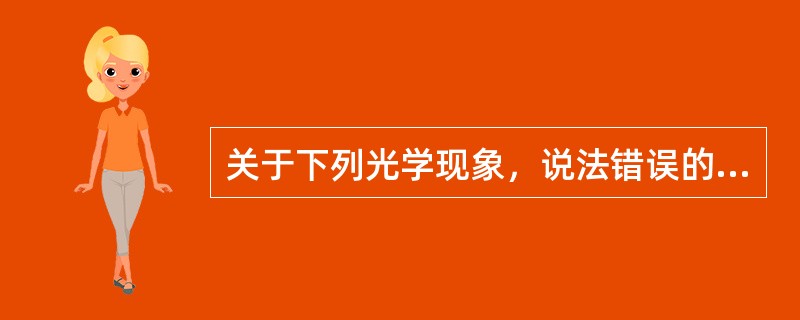 关于下列光学现象，说法错误的是()