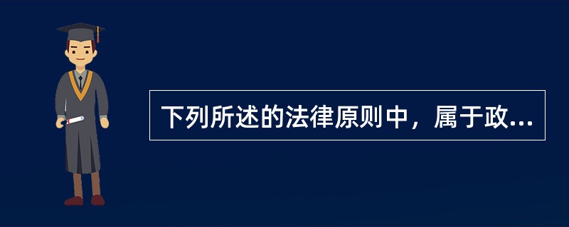 下列所述的法律原则中，属于政策性原则的是()