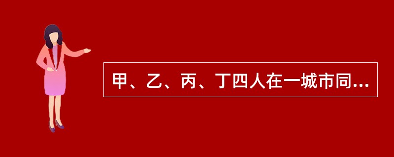 甲、乙、丙、丁四人在一城市同租一室生活，每天轮流做饭。某一天就该轮到谁做饭了，四人每人说了一句话。甲说：今天应该乙做饭。乙说：今天应该丁做饭。丙说：我们四人都有做饭的可能。丁说：谁做饭都可能，唯独我不