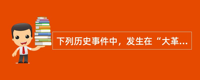 下列历史事件中，发生在“大革命”期间的是()。