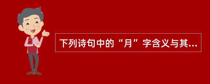 下列诗句中的“月”字含义与其他三项不同的是()