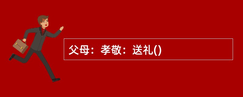 父母：孝敬：送礼()