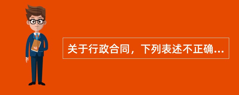 关于行政合同，下列表述不正确的是()