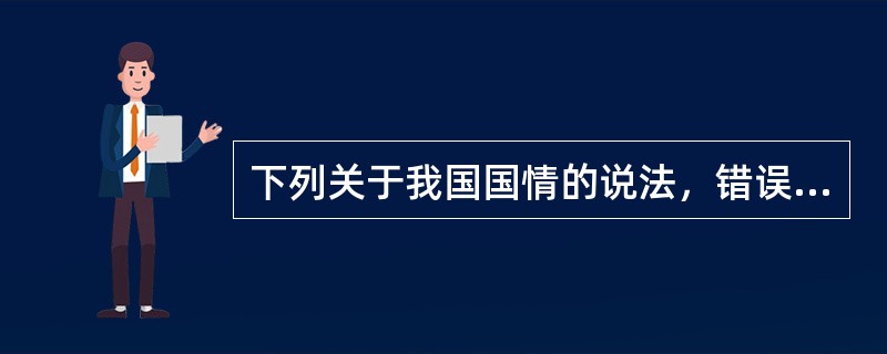 下列关于我国国情的说法，错误的是()