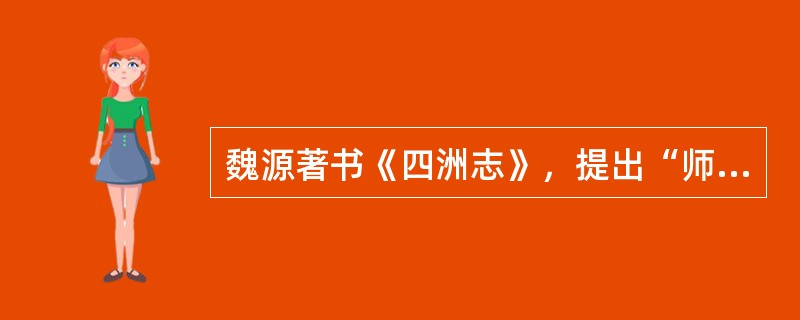 魏源著书《四洲志》，提出“师夷长技以制夷”，试图吸收西方先进技术，使中国富强起来，是洋务思潮和洋务运动的先驱。()