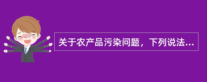 关于农产品污染问题，下列说法正确的是()