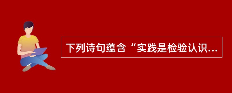 下列诗句蕴含“实践是检验认识真理性的唯一标准”这一哲学原理的是()