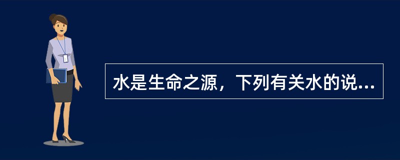 水是生命之源，下列有关水的说法正确的是()