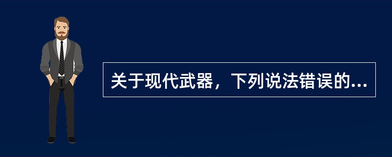 关于现代武器，下列说法错误的是()