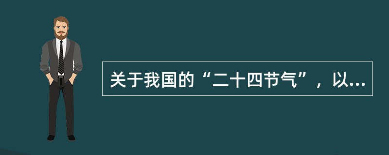 关于我国的“二十四节气”，以下说法不正确的是()