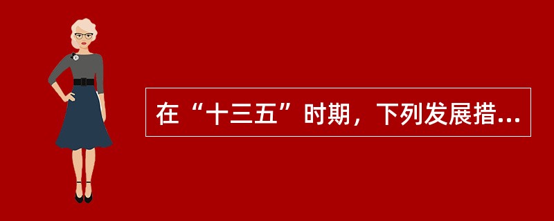 在“十三五”时期，下列发展措施反映了坚持绿色发展理念的是()