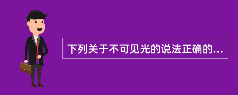 下列关于不可见光的说法正确的是()。