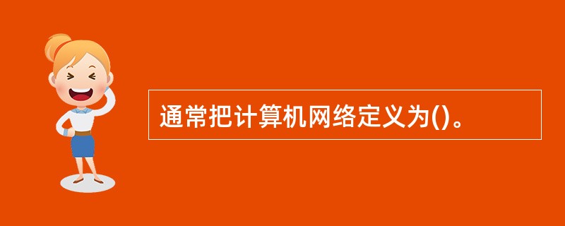 通常把计算机网络定义为()。