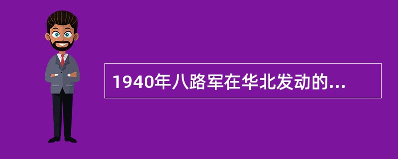 1940年八路军在华北发动的大规模破袭进攻战是平型关战役。()