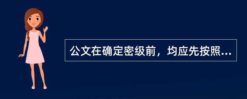 公文在确定密级前，均应先按照最高密级采取保密措施。()