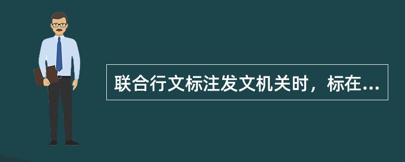 联合行文标注发文机关时，标在前面的机关是()机关。