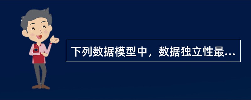 下列数据模型中，数据独立性最高的是()。