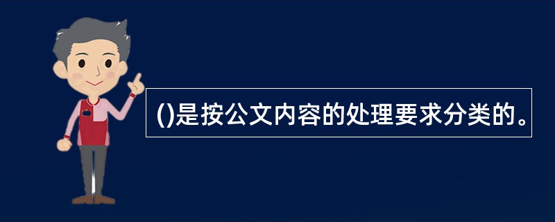 ()是按公文内容的处理要求分类的。