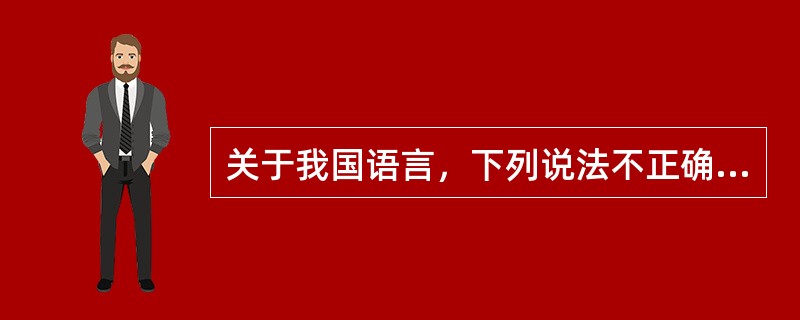 关于我国语言，下列说法不正确的是()。