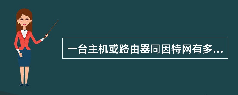一台主机或路由器同因特网有多个接口，为保证唯一性，其只能拥有一个IP地址。()