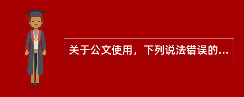 关于公文使用，下列说法错误的是()。