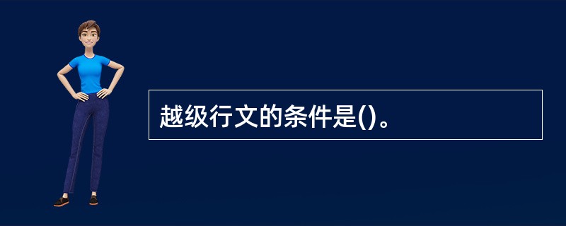 越级行文的条件是()。