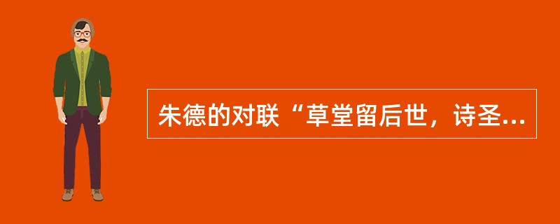 朱德的对联“草堂留后世，诗圣著千秋”及郭沫若的对联“世上疮痍诗中圣哲，民间疾苦笔底波澜”所说的都是下列哪位诗人？()