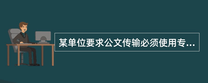 某单位要求公文传输必须使用专门的办公自动软件，该软件属于()。