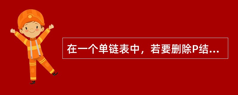 在一个单链表中，若要删除P结点的后续结点，则应执行()。