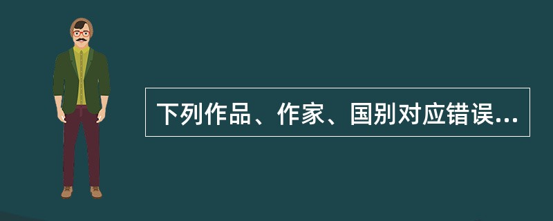 下列作品、作家、国别对应错误的是()。