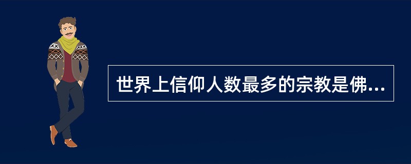 世界上信仰人数最多的宗教是佛教。()