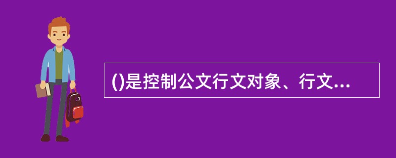 ()是控制公文行文对象、行文方向和行文方式等方面的制度规定。