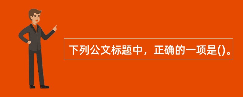 下列公文标题中，正确的一项是()。